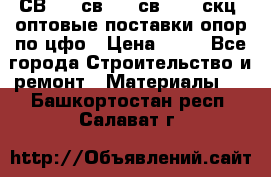  СВ 95, св110, св 164, скц  оптовые поставки опор по цфо › Цена ­ 10 - Все города Строительство и ремонт » Материалы   . Башкортостан респ.,Салават г.